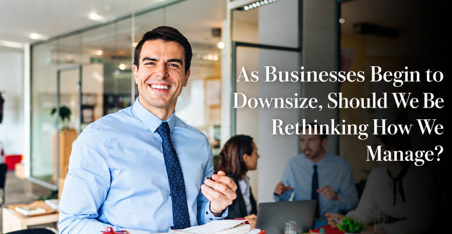 As Businesses Begin to Downsize, Should We Be Rethinking How We Manage?
